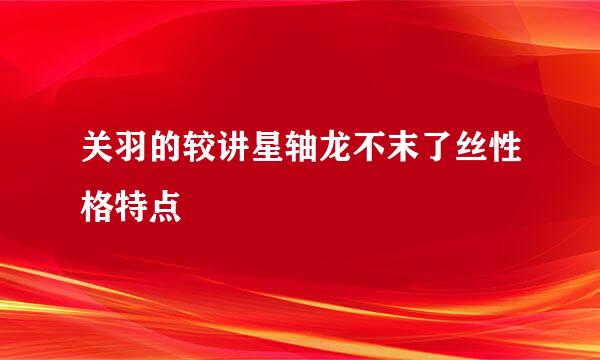 关羽的较讲星轴龙不末了丝性格特点