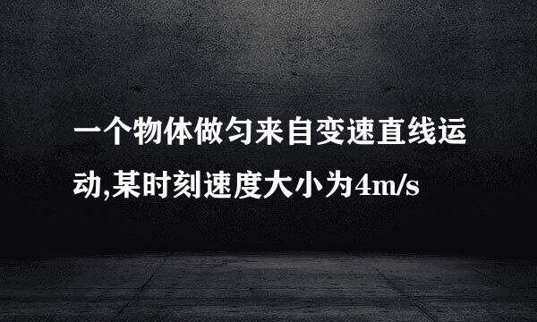 一个物体做匀来自变速直线运动,某时刻速度大小为4m/s