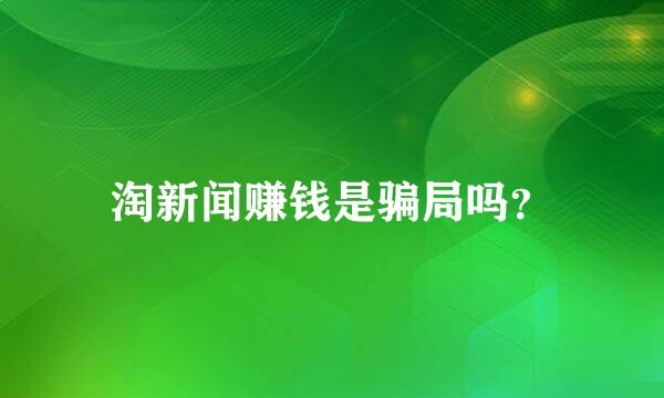 淘新闻赚钱是骗局吗？