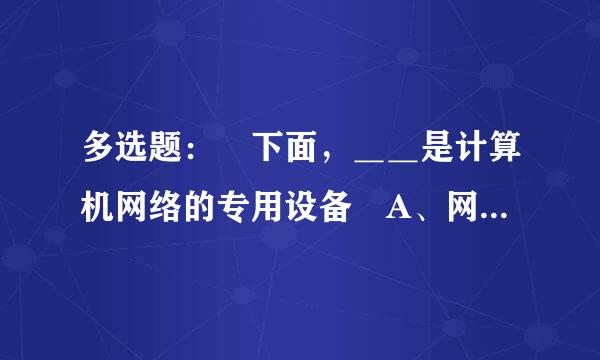 多选题： 下面，＿＿是计算机网络的专用设备 A、网卡 B、集线器 C、客户机 D、路由器 E、交换机