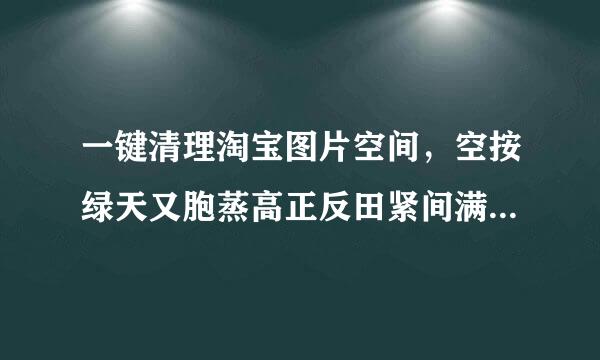 一键清理淘宝图片空间，空按绿天又胞蒸高正反田紧间满了怎么清理？