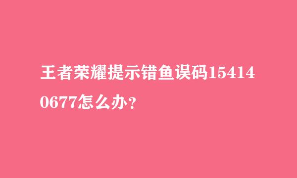 王者荣耀提示错鱼误码154140677怎么办？