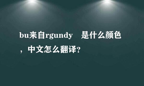 bu来自rgundy 是什么颜色，中文怎么翻译？