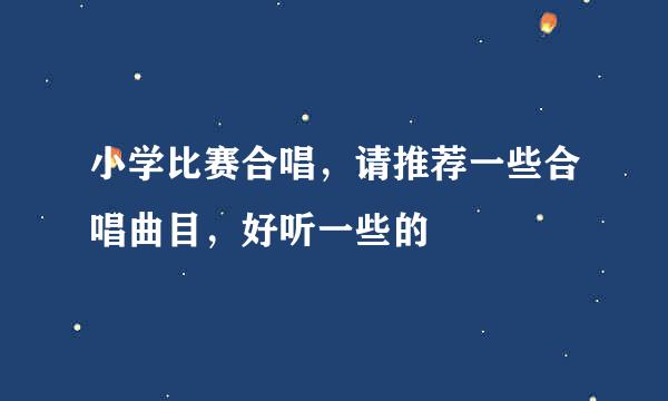 小学比赛合唱，请推荐一些合唱曲目，好听一些的