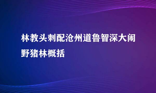 林教头刺配沧州道鲁智深大闹野猪林概括