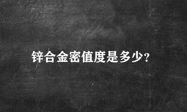 锌合金密值度是多少？