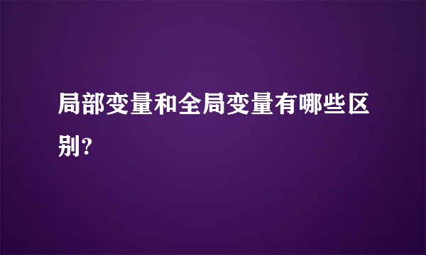 局部变量和全局变量有哪些区别?