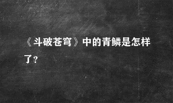 《斗破苍穹》中的青鳞是怎样了？