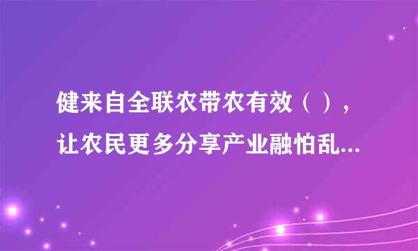 健来自全联农带农有效（），让农民更多分享产业融怕乱留洋密合发展的。