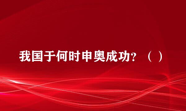 我国于何时申奥成功？（）