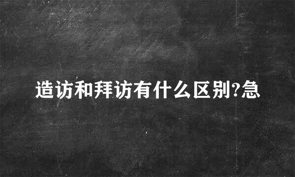 造访和拜访有什么区别?急