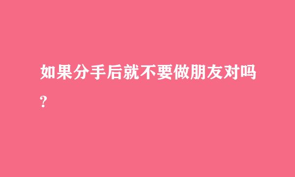 如果分手后就不要做朋友对吗?