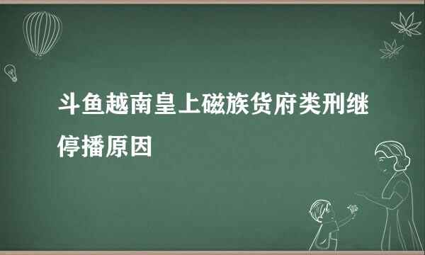 斗鱼越南皇上磁族货府类刑继停播原因