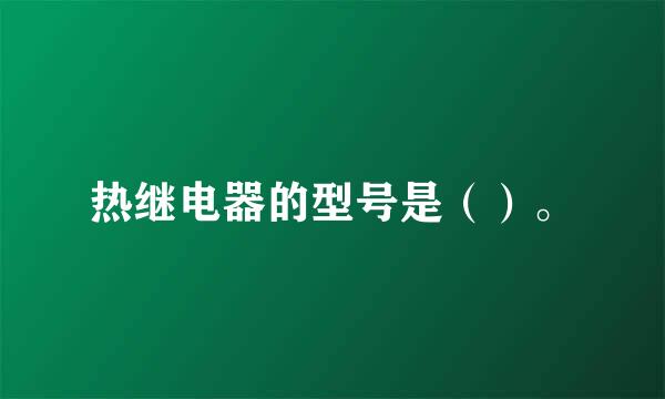 热继电器的型号是（）。