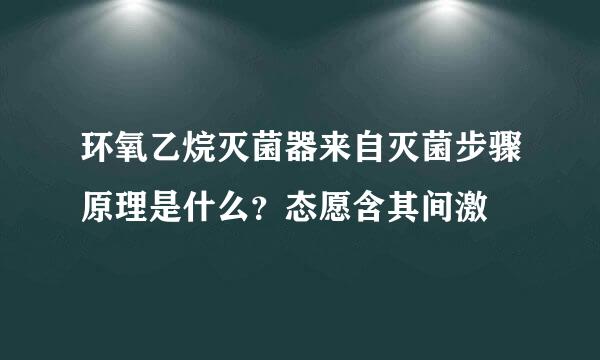 环氧乙烷灭菌器来自灭菌步骤原理是什么？态愿含其间激