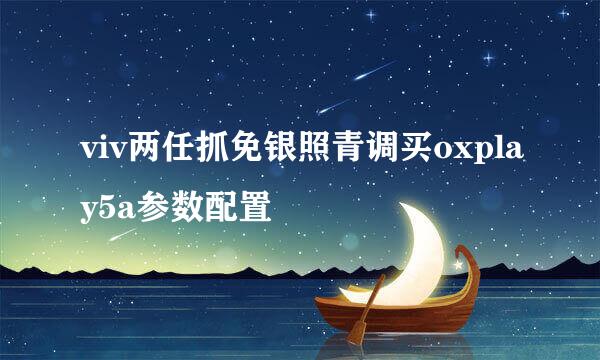 viv两任抓免银照青调买oxplay5a参数配置