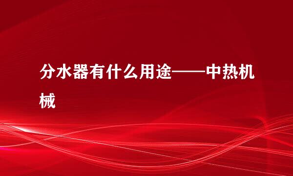 分水器有什么用途——中热机械