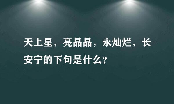 天上星，亮晶晶，永灿烂，长安宁的下句是什么？