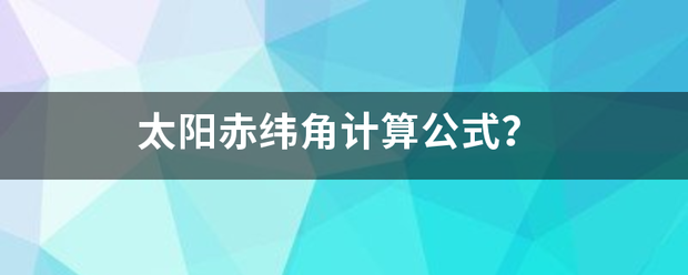 太阳赤纬角计算公式？