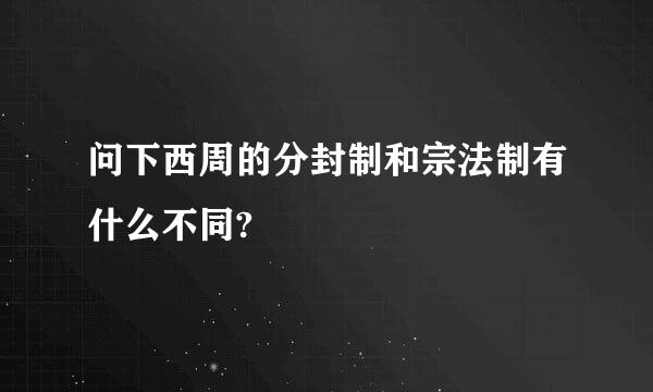 问下西周的分封制和宗法制有什么不同?