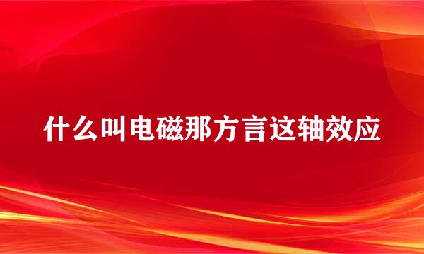 什么叫电磁那方言这轴效应