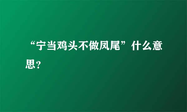 “宁当鸡头不做凤尾”什么意思？