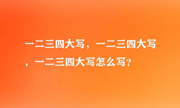 一二三四大写，一二三四大写，一二三四大写怎么写？