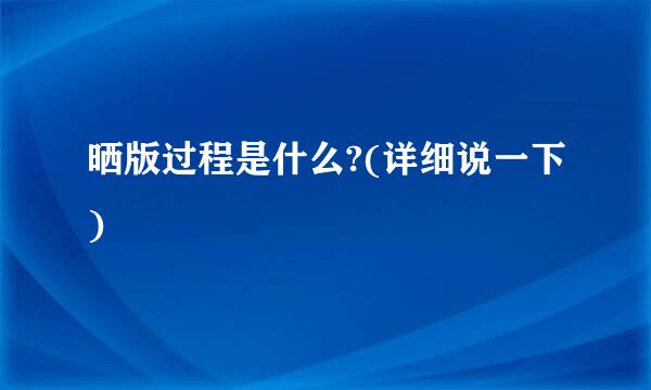 晒版过程是什么?(详细说一下)