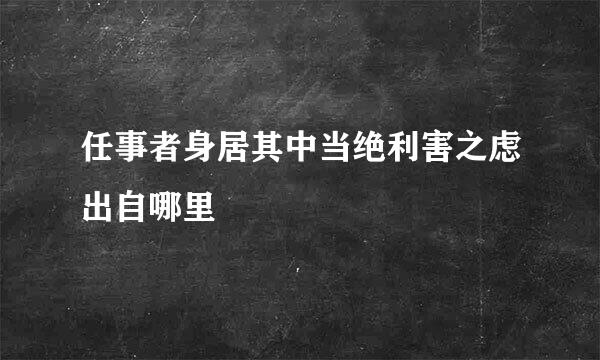 任事者身居其中当绝利害之虑出自哪里