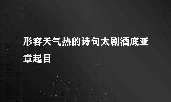 形容天气热的诗句太剧酒底亚章起目