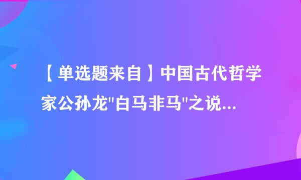 【单选题来自】中国古代哲学家公孙龙