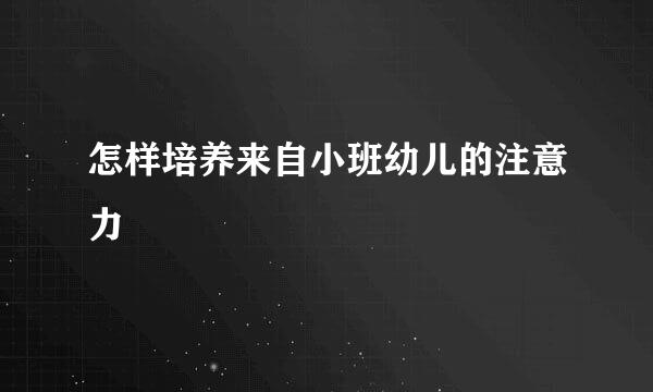 怎样培养来自小班幼儿的注意力