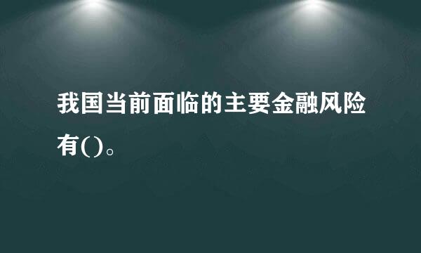 我国当前面临的主要金融风险有()。