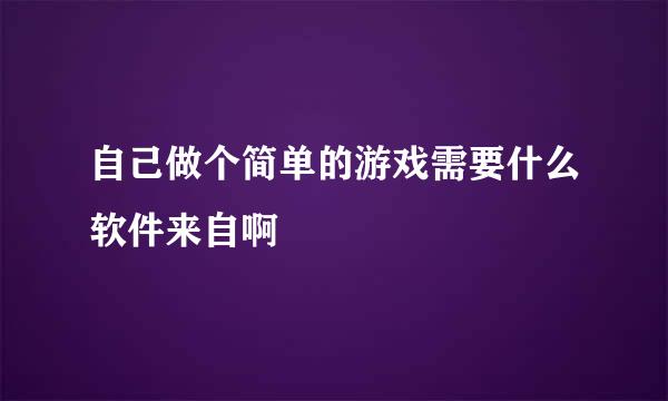 自己做个简单的游戏需要什么软件来自啊