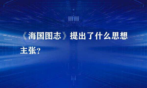 《海国图志》提出了什么思想主张？