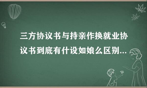 三方协议书与持亲作换就业协议书到底有什设如娘么区别和联系？