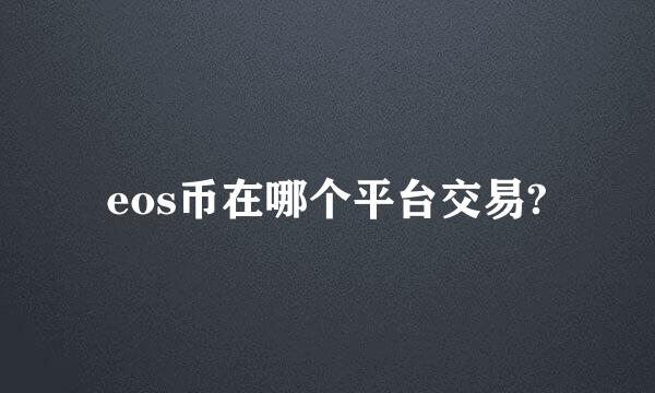 eos币在哪个平台交易?