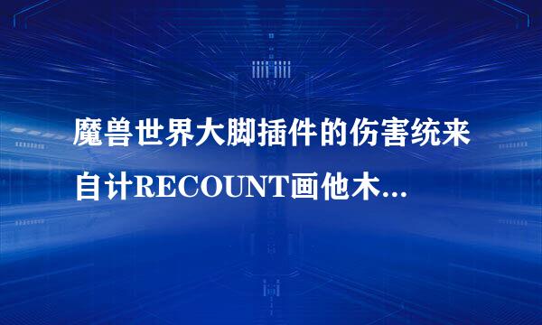 魔兽世界大脚插件的伤害统来自计RECOUNT画他木损略怎么不显示了啊