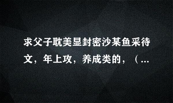 求父子耽美显封密沙某鱼采待文，年上攻，养成类的，（重生成为父子的也行）