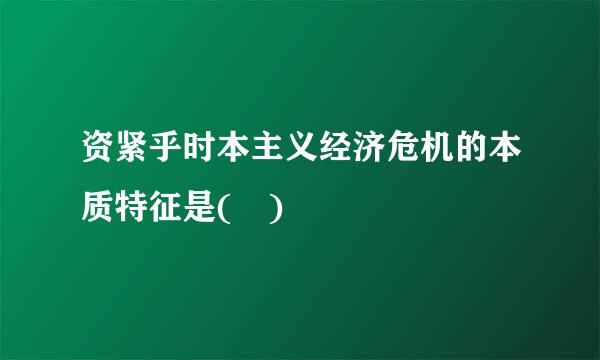 资紧乎时本主义经济危机的本质特征是( )