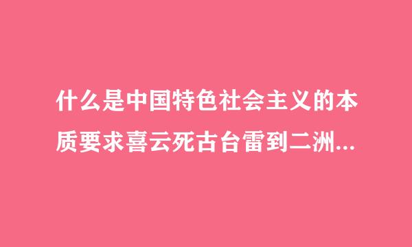 什么是中国特色社会主义的本质要求喜云死古台雷到二洲约议和重要保障?