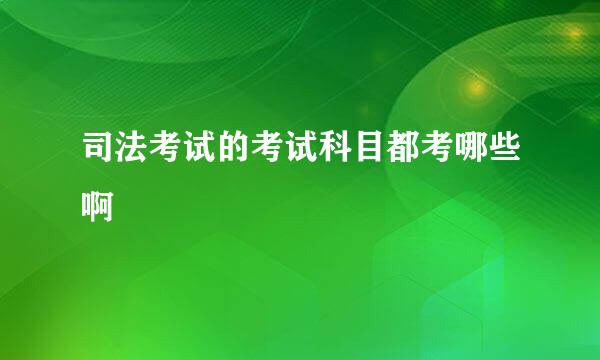 司法考试的考试科目都考哪些啊