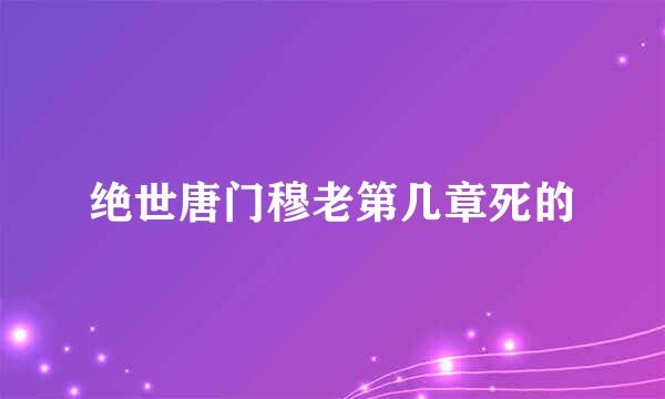 绝世唐门穆老第几章死的