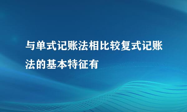 与单式记账法相比较复式记账法的基本特征有