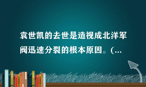 袁世凯的去世是造视成北洋军阀迅速分裂的根本原因。() 标准错