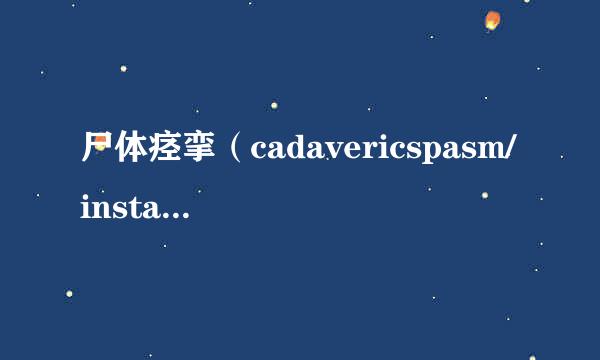 尸体痉挛（cadavericspasm/instantaneousrigor）