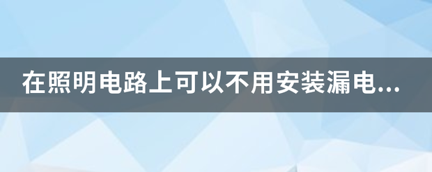 在照明电路上可以不用安装漏电保护器