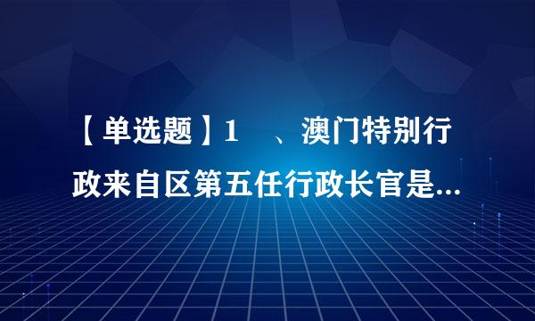 【单选题】1 、澳门特别行政来自区第五任行政长官是?【 】