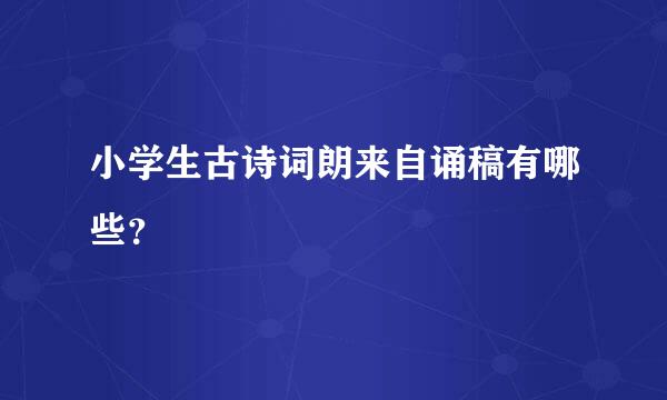 小学生古诗词朗来自诵稿有哪些？