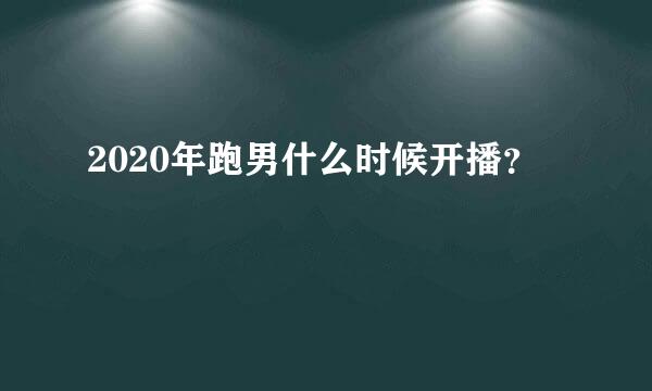 2020年跑男什么时候开播？